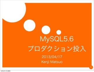 MySQL5.6
              プロダクション投入
                2013/04/17
                Kenji Matsuo
                               1

13年4月17日水曜日
 