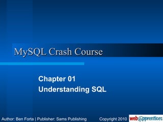 MySQL Crash Course Chapter 01 Understanding SQL Author: Ben Forta | Publisher: Sams Publishing Copyright 2010 