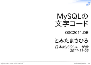 MySQLの
                           文字コード
                              OSC2011.DB

                           とみたまさひろ
                           日本MySQLユーザ会
                                2011-11-05


MySQLの文字コード - OSC2011.DB          Powered by Rabbit 1.0.4
 