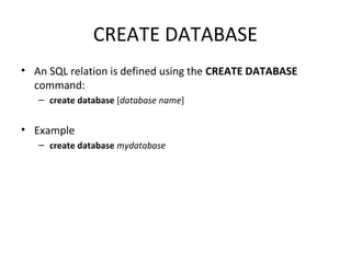 CREATE DATABASE
• An SQL relation is defined using the CREATE DATABASE
command:
– create database [database name]

• Example
– create database mydatabase

 