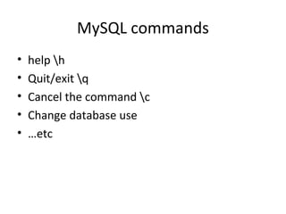 MySQL commands
•
•
•
•
•

help h
Quit/exit q
Cancel the command c
Change database use
…etc

 