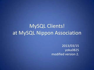 MySQL Clients!
at MySQL Nippon Association

                      2013/03/15
                        yoku0825
               modified version 2.
 