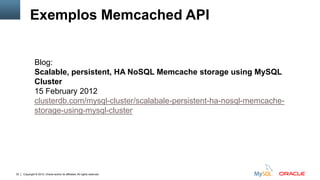 Copyright © 2012, Oracle and/or its affiliates. All rights reserved.32
Exemplos Memcached API
Blog:
Scalable, persistent, HA NoSQL Memcache storage using MySQL
Cluster
15 February 2012
clusterdb.com/mysql-cluster/scalabale-persistent-ha-nosql-memcache-
storage-using-mysql-cluster
 