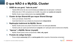 MySQL Cluster: arquitetura simplificada
Clients

Application Layer

mysqld

mysqld

Management
mgm_ndbd

Data Layer

ndbd

ndbd

MySQL Cluster Data Nodes
10

Copyright © 2012, Oracle and/or its affiliates. All rights reserved.

 