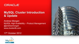 MySQL Cluster Introduction
& Update
Andrew Morgan
MySQL High Availability – Product Management
@andrewmorgan
www.clusterdb.com

17th October 2012
 