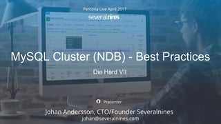 Copyright 2012 Severalnines AB
Die Hard VII
Percona Live April 2017
Johan Andersson, CTO/Founder Severalnines
Presenter
johan@severalnines.com
MySQL Cluster (NDB) - Best Practices
 