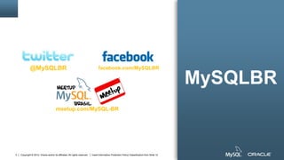Copyright © 2012, Oracle and/or its affiliates. All rights reserved. Insert Information Protection Policy Classification from Slide 122
@MySQLBR
meetup.com/MySQL-BR
facebook.com/MySQLBR
MySQLBR
 