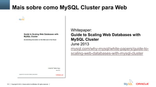 Copyright © 2012, Oracle and/or its affiliates. All rights reserved. Insert Information Protection Policy Classification from Slide 12101
Mais sobre como MySQL Cluster para Web
Whitepaper:
Guide to Scaling Web Databases with
MySQL Cluster
June 2013
mysql.com/why-mysql/white-papers/guide-to-
scaling-web-databases-with-mysql-cluster
 
