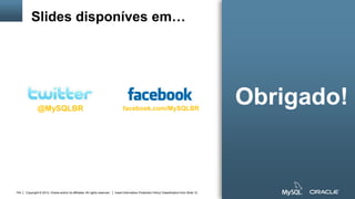 Copyright © 2012, Oracle and/or its affiliates. All rights reserved. Insert Information Protection Policy Classification from Slide 12104
@MySQLBR facebook.com/MySQLBR
Obrigado!
Slides disponíves em…
 
