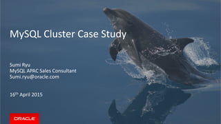 MySQL Cluster Case Study
Sumi Ryu
MySQL APAC Sales Consultant
Sumi.ryu@oracle.com
16th April 2015
 