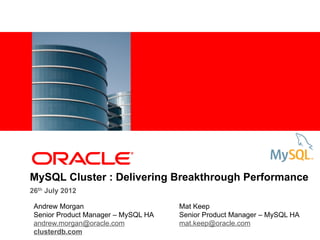 MySQL Cluster : Delivering Breakthrough Performance
26th July 2012

 Andrew Morgan                       Mat Keep
 Senior Product Manager – MySQL HA   Senior Product Manager – MySQL HA
 andrew.morgan@oracle.com            mat.keep@oracle.com
 clusterdb.com
 