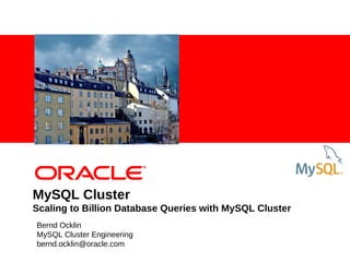 MySQL Cluster
Scaling to Billion Database Queries with MySQL Cluster
Bernd Ocklin
MySQL Cluster Engineering
bernd.ocklin@oracle.com
 