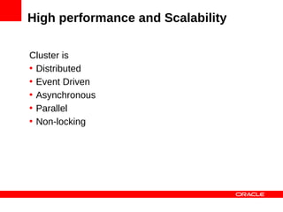 High performance and Scalability

Cluster is
• Distributed
• Event Driven
• Asynchronous
• Parallel
• Non-locking
 