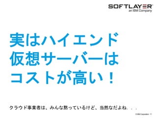 © IBM Corporation 11
text
実はハイエンド
仮想サーバーは
コストが高い！
クラウド事業者は、みんな黙っているけど、当然なだよね．．．
 