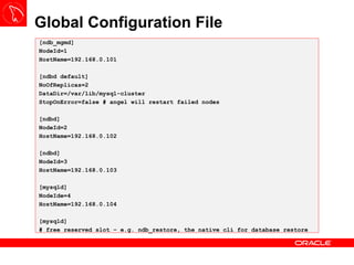 Global Configuration File [ndb_mgmd] NodeId=1 HostName=192.168.0.101 [ndbd default] NoOfReplicas=2 DataDir=/var/lib/mysql-...