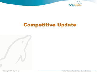 Competitive Update




Copyright 2007 MySQL AB               The World’s Most Popular Open Source Database   1
 