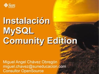 Instalación
MySQL
Comunity Edition

Miguel Angel Chávez Obregón
miguel.chavez@suneducacion.com
Consultor OpenSource
 