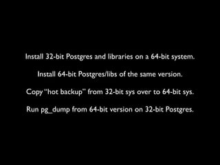 Install 32-bit Postgres and libraries on a 64-bit system.

    Install 64-bit Postgres/libs of the same version.

Copy “ho...