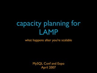 capacity planning for
       LAMP
  what happens after you’re scalable




       MySQL Conf and Expo
           April 2007
 