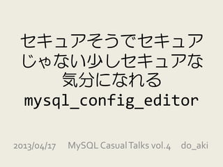 セキュアそうでセキュア
 じゃない少しセキュアな
     気分になれる
 mysql_config_editor

2013/04/17   MySQL Casual Talks vol.4 do_aki
 