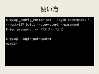 使い方
$ mysql_config_editor set --login-path=path1 
--host=127.0.0.1 --user=user1 --password
Enter password: <- パスワード入力

$ m...