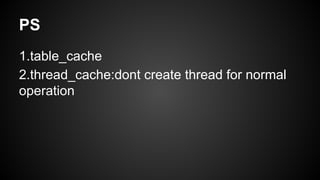 PS
1.table_cache
2.thread_cache:dont create thread for normal
operation
 
