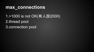 max_connections
1.>1000 is not OK(有人設2000)
2.thread pool
3.connection pool
 