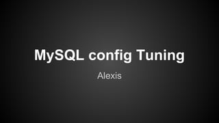 MySQL config Tuning
Alexis
 