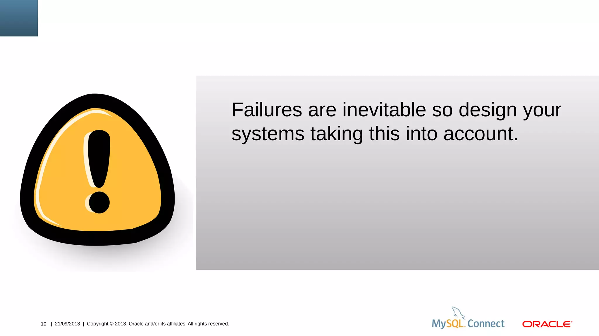 10 | 21/09/2013 | Copyright © 2013, Oracle and/or its affiliates. All rights reserved.
Failures are inevitable so design your
systems taking this into account.
 