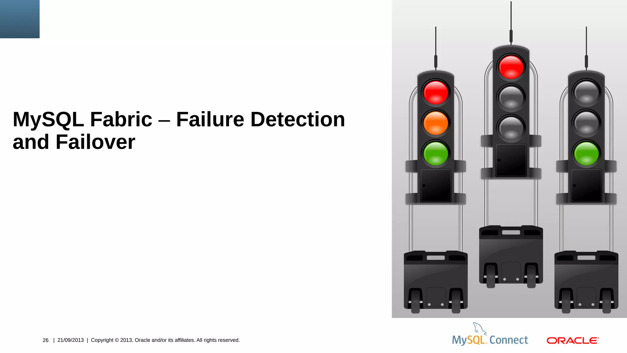26 | 21/09/2013 | Copyright © 2013, Oracle and/or its affiliates. All rights reserved.
MySQL Fabric – Failure Detection
and Failover
 