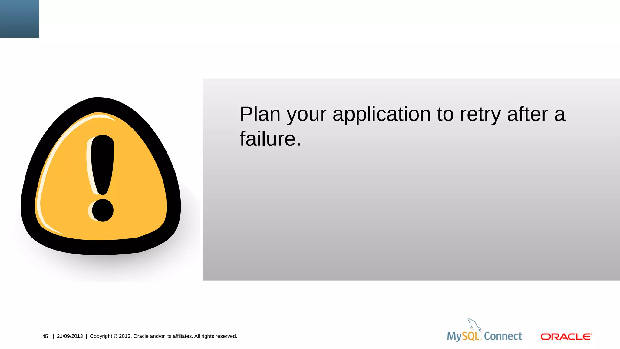 45 | 21/09/2013 | Copyright © 2013, Oracle and/or its affiliates. All rights reserved.
Plan your application to retry after a
failure.
 