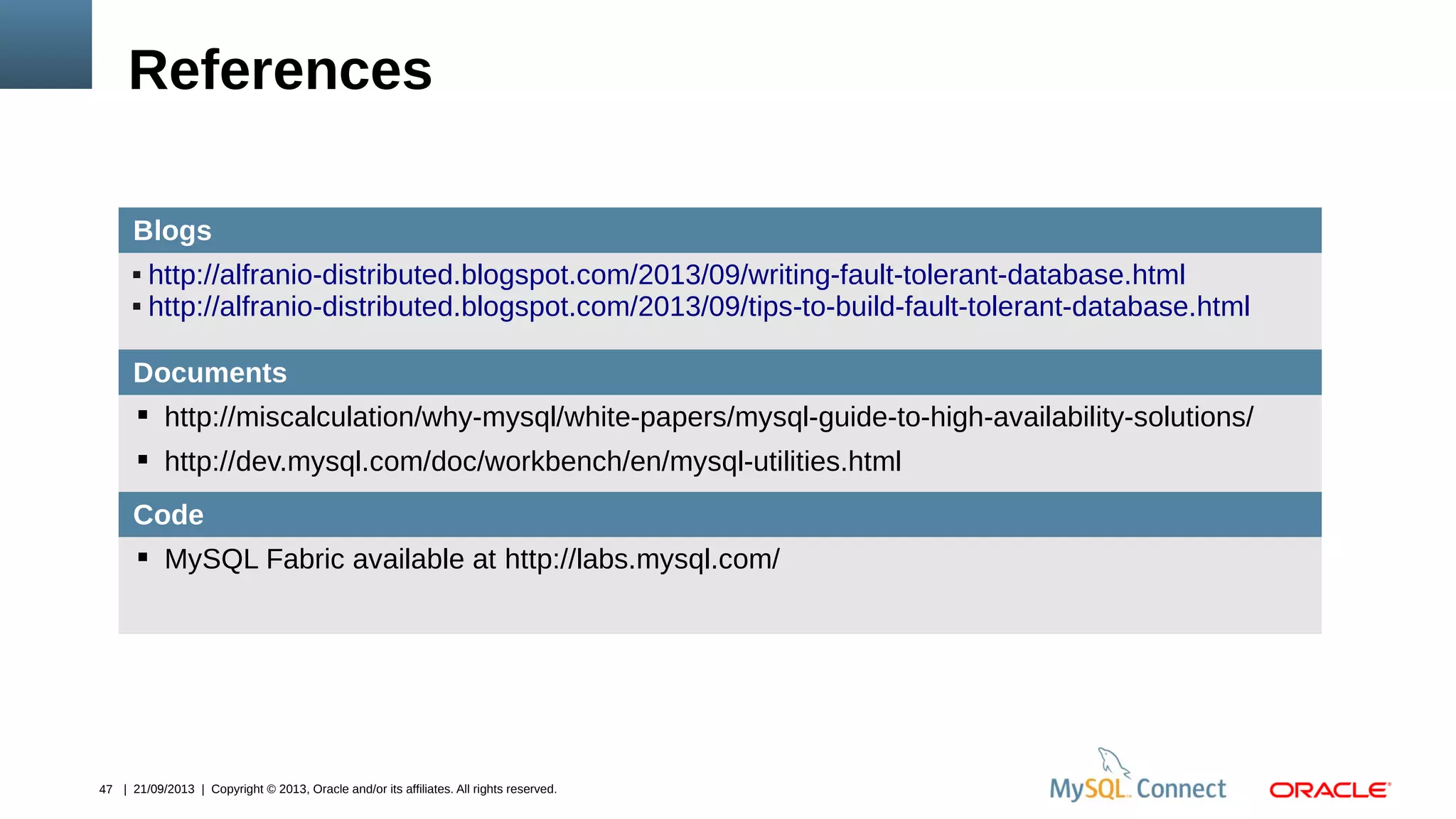 47 | 21/09/2013 | Copyright © 2013, Oracle and/or its affiliates. All rights reserved.
Blogs
 http://alfranio-distributed.blogspot.com/2013/09/writing-fault-tolerant-database.html
 http://alfranio-distributed.blogspot.com/2013/09/tips-to-build-fault-tolerant-database.html
Documents
 http://miscalculation/why-mysql/white-papers/mysql-guide-to-high-availability-solutions/
 http://dev.mysql.com/doc/workbench/en/mysql-utilities.html
Code
 MySQL Fabric available at http://labs.mysql.com/
References
 