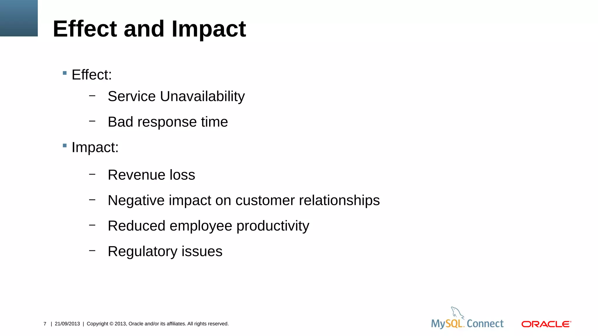 7 | 21/09/2013 | Copyright © 2013, Oracle and/or its affiliates. All rights reserved.
Effect and Impact
 Effect:
– Service Unavailability
– Bad response time
 Impact:
– Revenue loss
– Negative impact on customer relationships
– Reduced employee productivity
– Regulatory issues
 