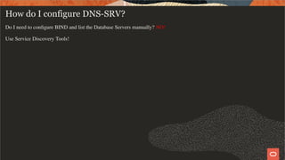 How do I configure DNS-SRV?
Do I need to conﬁgure BIND and list the Database Servers manually? NO!
Use Service Discovery Tools!
6 / 19
 