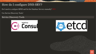 How do I configure DNS-SRV?
Do I need to conﬁgure BIND and list the Database Servers manually? NO!
Use Service Discovery Tools!
Service Discovery Tools
   
   
 
6 / 19
 
