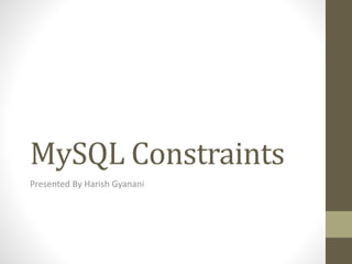 MySQL Constraints
Presented By Harish Gyanani

 