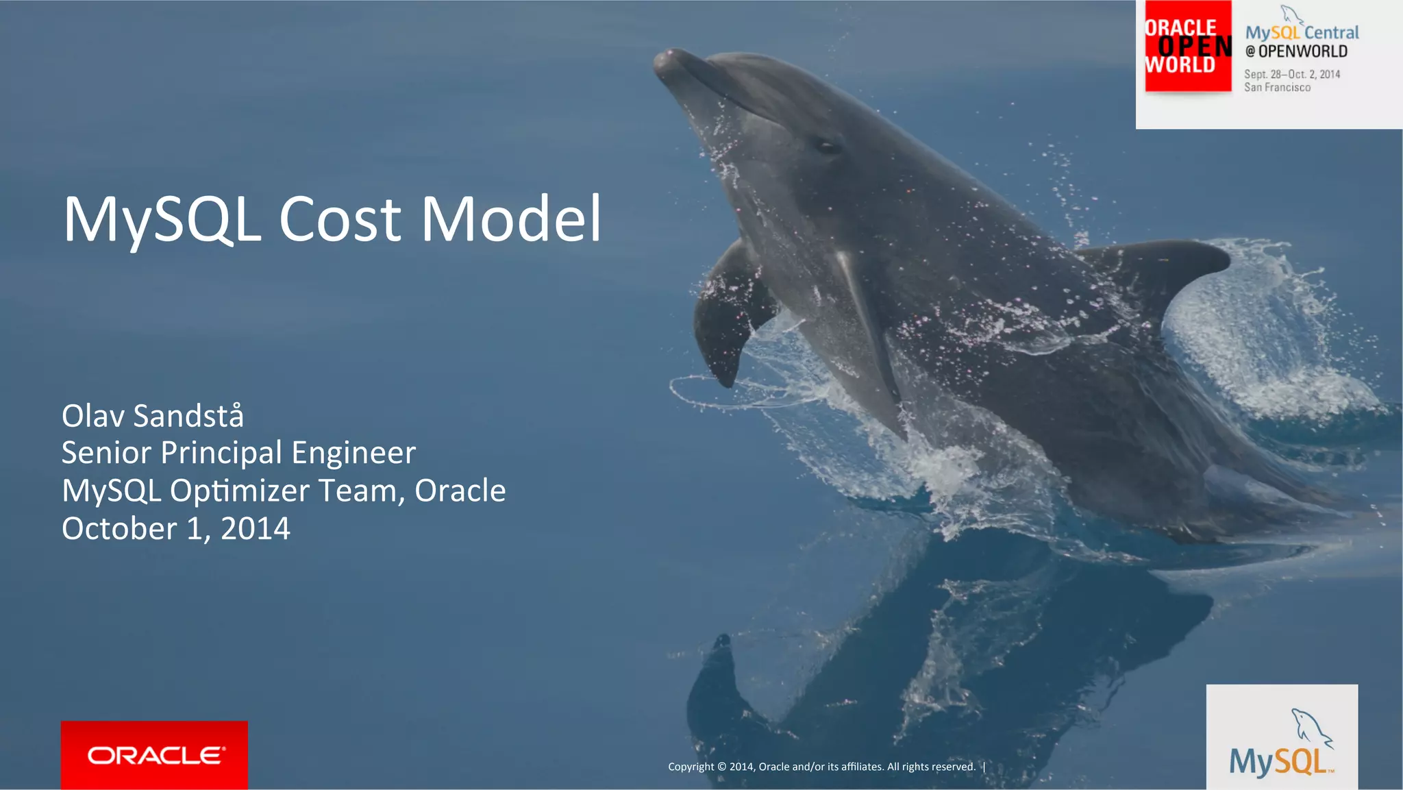 Copyright © 2014, Oracle and/or its affiliates. All rights reserved. | MySQL Cost Model Olav Sandstå Senior Principal Engineer MySQL OpFmizer Team, Oracle October 1, 2014 