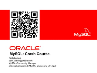 <Insert Picture Here>
MySQL: Crash Course
Keith Larson
keith.larson@oracle.com
MySQL Community Manager
http://sqlhjalp.com/pdf/MySQL_crashcourse_2012.pdf
 