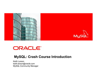 <Insert Picture Here>
MySQL: Crash Course Introduction
Keith Larson
keith.larson@oracle.com
MySQL Community Manager
 