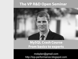 The VP R&D Open Seminar




     MySQL Crash Course
    From basics to experts
           mokplan@gmail.com
  http://top-performance.blogspot.com
 