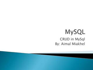 CRUD in MySql 
By: Aimal Miakhel 
 