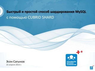 Быстрый и простой способ шардирования MySQL
с помощью CUBRID SHARD




Эсен Сагынов
22 апреля 2013 г.
 