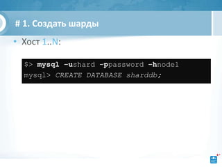 # 1. Создать шарды
• Хост 1..N:

  $> mysql –ushard -ppassword –hnode1
  mysql> CREATE DATABASE sharddb;
 