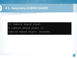 # 5. Запустить CUBRID SHARD



 $> cubrid shard start
 @ cubrid shard start ++
 cubrid shard start: success
 