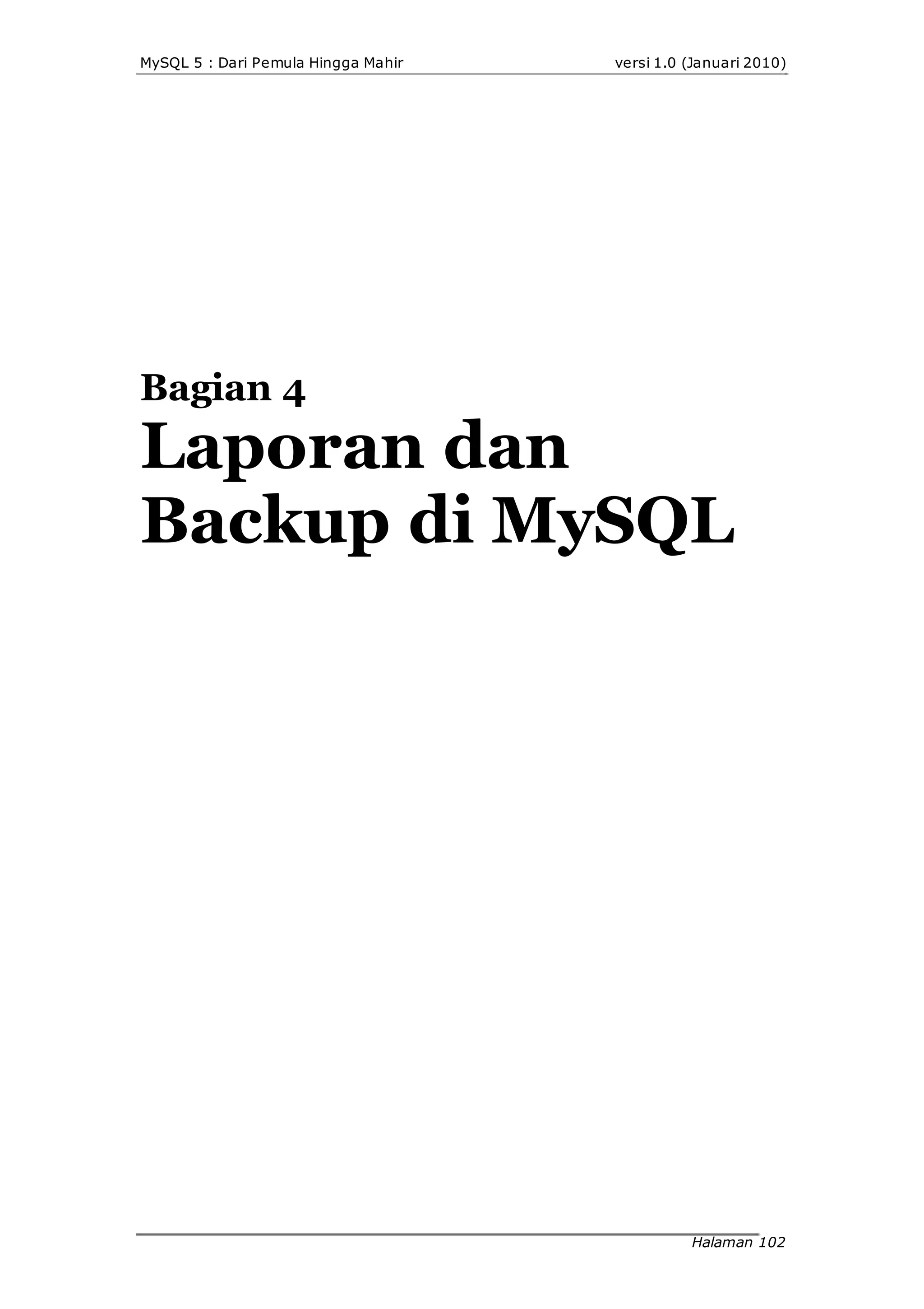 MySQL 5 : Dari Pemula Hingga Mahir versi 1.0 (Januari 2010)
Bagian 4
Laporan dan
Backup di MySQL
Halaman 102
 