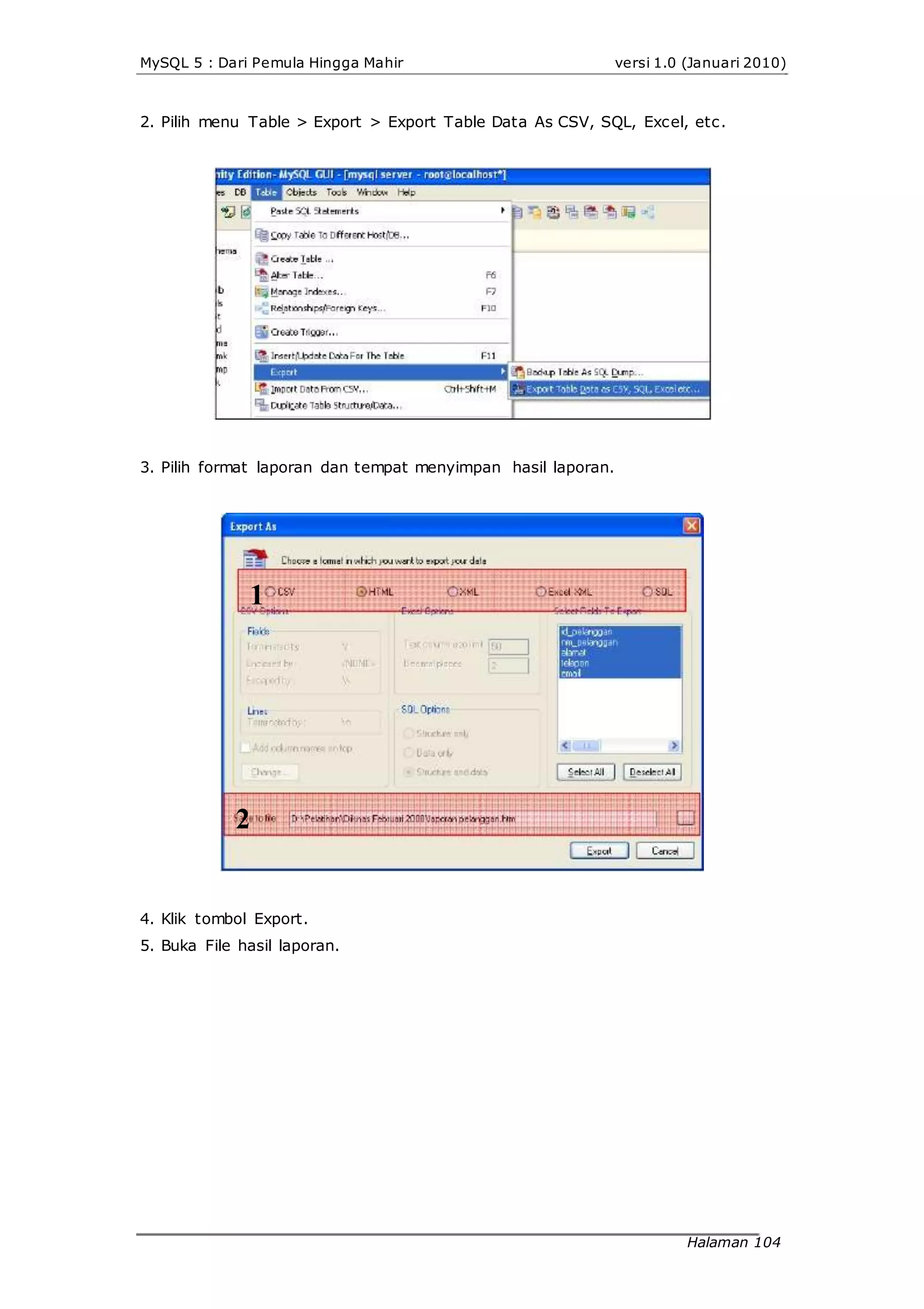 MySQL 5 : Dari Pemula Hingga Mahir versi 1.0 (Januari 2010)
2. Pilih menu Table > Export > Export Table Data As CSV, SQL, Excel, etc.
3. Pilih format laporan dan tempat menyimpan hasil laporan.
1
2
4. Klik tombol Export.
5. Buka File hasil laporan.
Halaman 104
 
