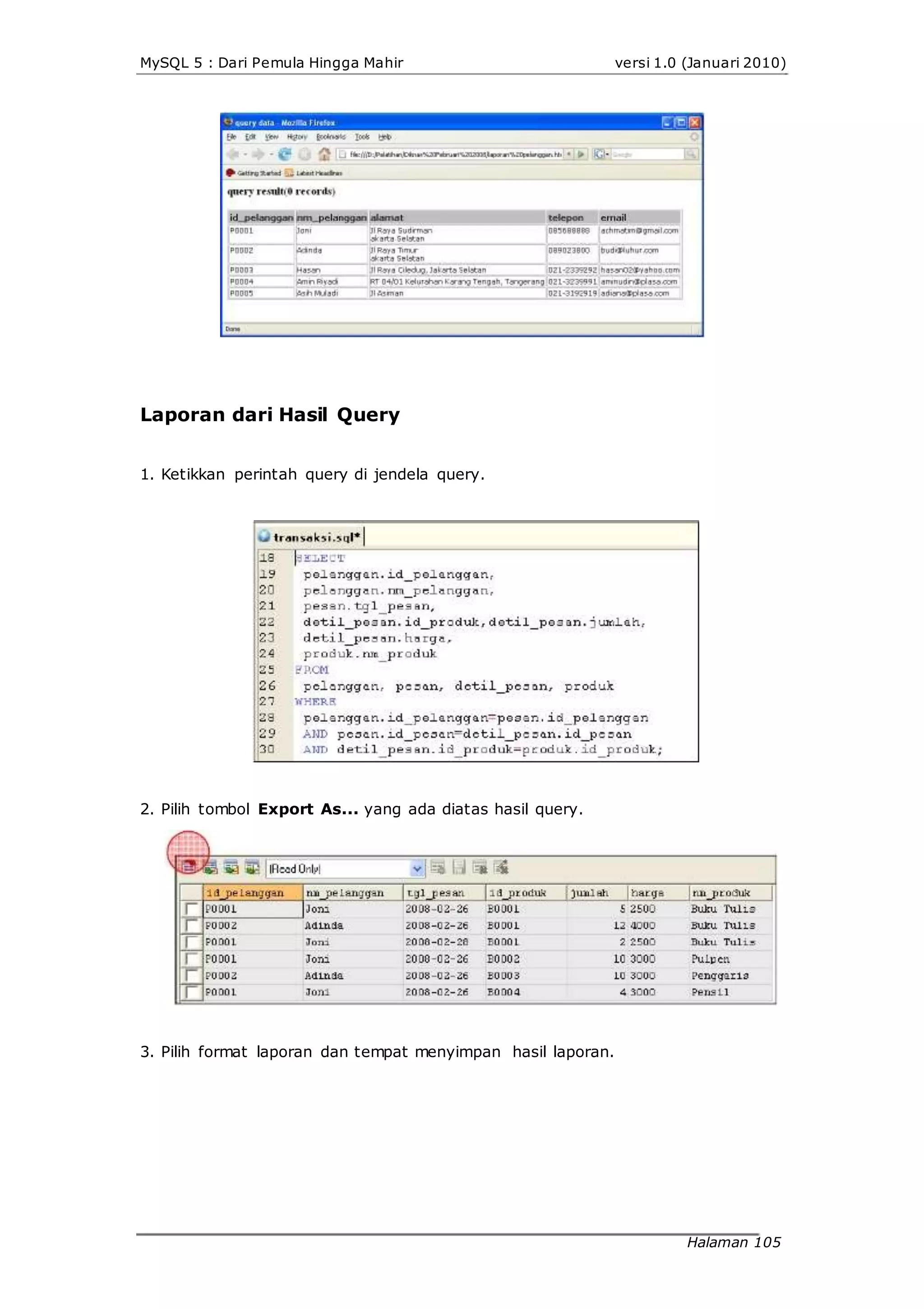 MySQL 5 : Dari Pemula Hingga Mahir versi 1.0 (Januari 2010)
Laporan dari Hasil Query
1. Ketikkan perintah query di jendela query.
2. Pilih tombol Export As... yang ada diatas hasil query.
3. Pilih format laporan dan tempat menyimpan hasil laporan.
Halaman 105
 