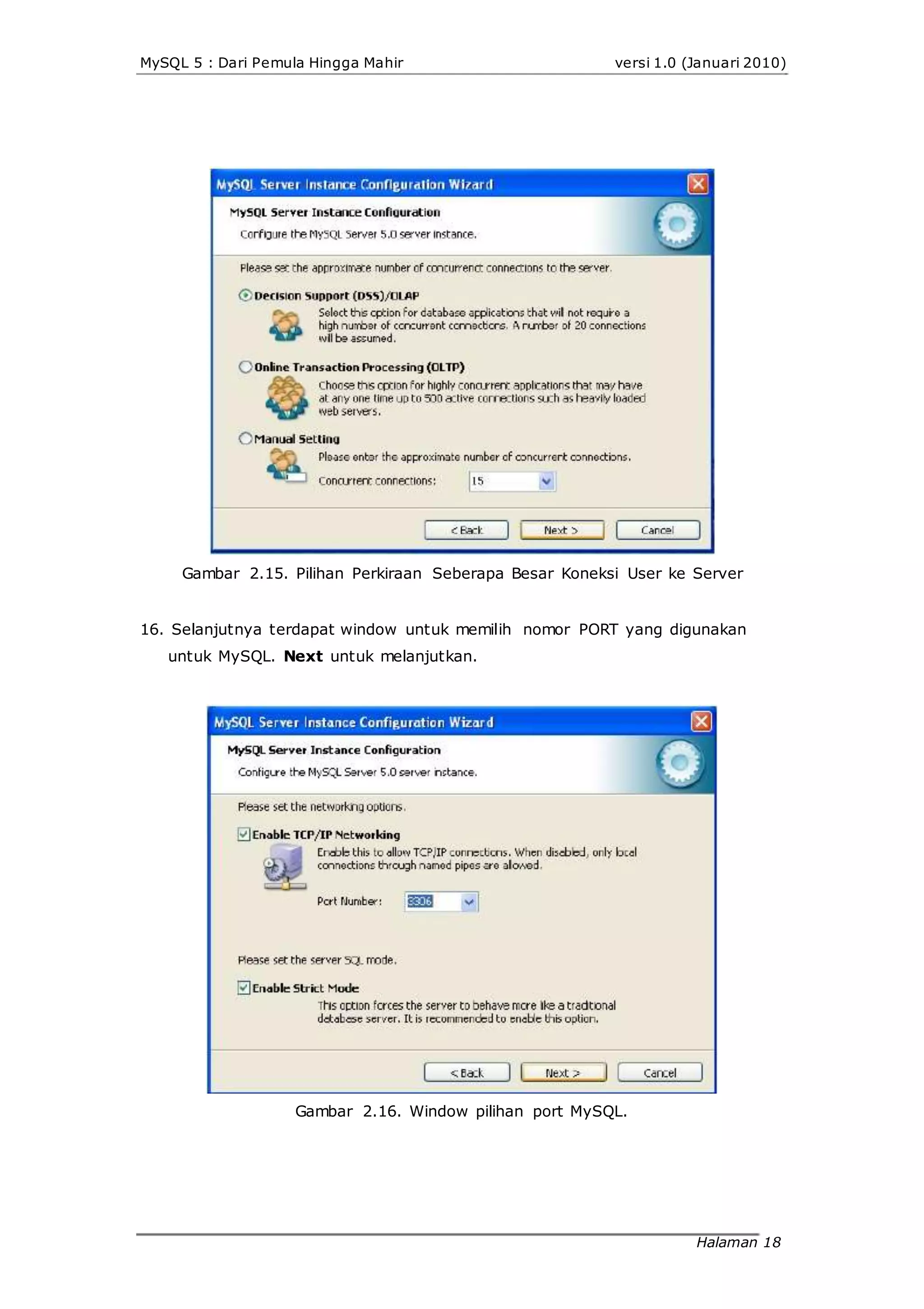 MySQL 5 : Dari Pemula Hingga Mahir versi 1.0 (Januari 2010)
Gambar 2.15. Pilihan Perkiraan Seberapa Besar Koneksi User ke Server
16. Selanjutnya terdapat window untuk memilih nomor PORT yang digunakan
untuk MySQL. Next untuk melanjutkan.
Gambar 2.16. Window pilihan port MySQL.
Halaman 18
 