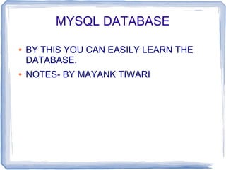 MYSQL DATABASE
● BY THIS YOU CAN EASILY LEARN THE
DATABASE.
● NOTES- BY MAYANK TIWARI
 