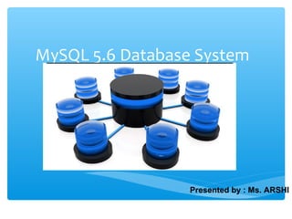 MySQL 5.6 Database System
Presented by : Ms. ARSHI
 